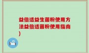 益倍适益生菌粉使用方法益倍适菌粉使用指南)