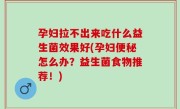 孕妇拉不出来吃什么益生菌效果好(孕妇便秘怎么办？益生菌食物推荐！)