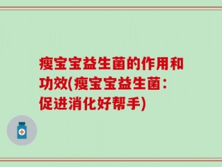 瘦宝宝益生菌的作用和功效(瘦宝宝益生菌：促进消化好帮手)