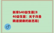 新章b40益生菌(B40益生菌：关于改善肠道健康的新思路)