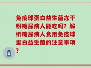 免疫球蛋白益生菌冻干粉糖尿病人能吃吗？解析糖尿病人食用免疫球蛋白益生菌的注意事项？