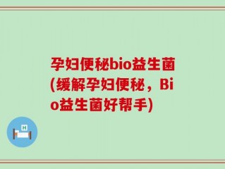 孕妇便秘bio益生菌(缓解孕妇便秘，Bio益生菌好帮手)