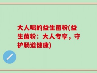大人喝的益生菌粉(益生菌粉：大人专享，守护肠道健康)