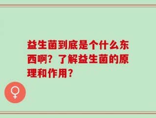 益生菌到底是个什么东西啊？了解益生菌的原理和作用？