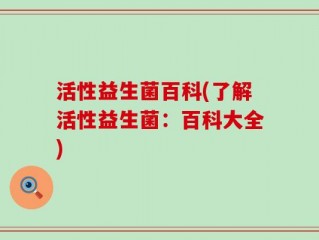 活性益生菌百科(了解活性益生菌：百科大全)