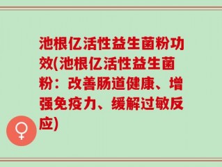 池根亿活性益生菌粉功效(池根亿活性益生菌粉：改善肠道健康、增强免疫力、缓解过敏反应)