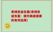 希博思益生菌(希博思益生菌：提升肠道健康的有效选择)