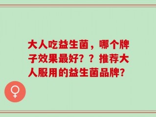 大人吃益生菌，哪个牌子效果最好？？推荐大人服用的益生菌品牌？