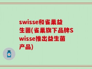 swisse和雀巢益生菌(雀巢旗下品牌Swisse推出益生菌产品)
