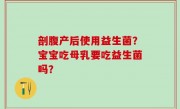 剖腹产后使用益生菌？宝宝吃母乳要吃益生菌吗？