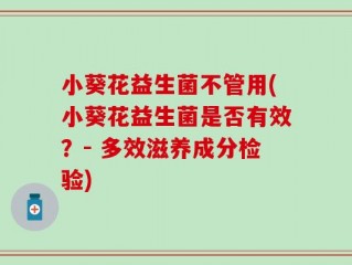 小葵花益生菌不管用(小葵花益生菌是否有效？- 多效滋养成分检验)