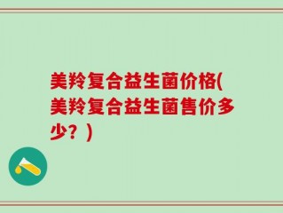 美羚复合益生菌价格(美羚复合益生菌售价多少？)