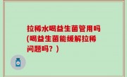拉稀水喝益生菌管用吗(喝益生菌能缓解拉稀问题吗？)