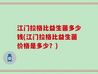 江门拉格比益生菌多少钱(江门拉格比益生菌价格是多少？)