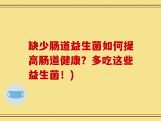 缺少肠道益生菌如何提高肠道健康？多吃这些益生菌！)