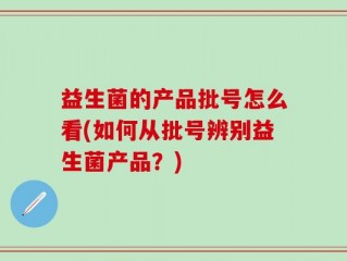 益生菌的产品批号怎么看(如何从批号辨别益生菌产品？)