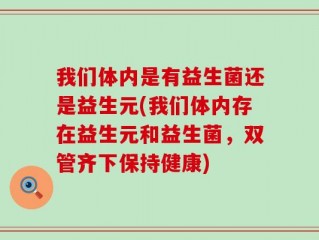 我们体内是有益生菌还是益生元(我们体内存在益生元和益生菌，双管齐下保持健康)