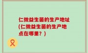 仁微益生菌的生产地址(仁微益生菌的生产地点在哪里？)