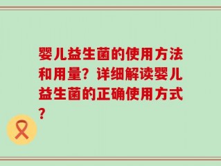 婴儿益生菌的使用方法和用量？详细解读婴儿益生菌的正确使用方式？