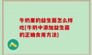 牛奶里的益生菌怎么样吃(牛奶中添加益生菌的正确食用方法)