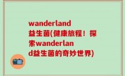 wanderland益生菌(健康旅程！探索wanderland益生菌的奇妙世界)