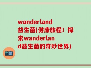 wanderland益生菌(健康旅程！探索wanderland益生菌的奇妙世界)