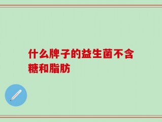 什么牌子的益生菌不含糖和脂肪