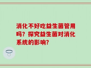 消化不好吃益生菌管用吗？探究益生菌对消化系统的影响？