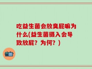 吃益生菌会放臭屁嘛为什么(益生菌摄入会导致放屁？为何？)