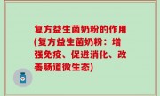 复方益生菌奶粉的作用(复方益生菌奶粉：增强免疫、促进消化、改善肠道微生态)