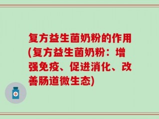复方益生菌奶粉的作用(复方益生菌奶粉：增强免疫、促进消化、改善肠道微生态)