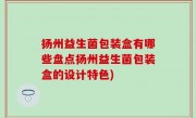 扬州益生菌包装盒有哪些盘点扬州益生菌包装盒的设计特色)