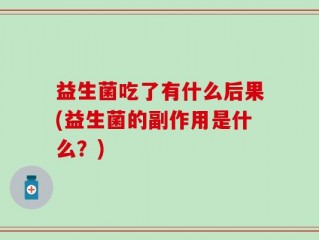 益生菌吃了有什么后果(益生菌的副作用是什么？)