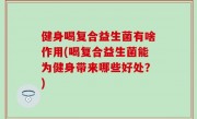 健身喝复合益生菌有啥作用(喝复合益生菌能为健身带来哪些好处？)