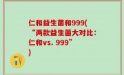 仁和益生菌和999(“两款益生菌大对比：仁和vs. 999”)