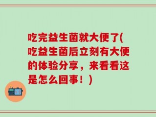 吃完益生菌就大便了(吃益生菌后立刻有大便的体验分享，来看看这是怎么回事！)