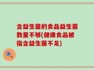 含益生菌的食品益生菌数量不够(健康食品被指含益生菌不足)