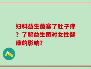 妇科益生菌塞了肚子疼？了解益生菌对女性健康的影响？