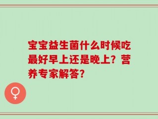 宝宝益生菌什么时候吃最好早上还是晚上？营养专家解答？