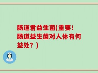 肠道君益生菌(重要！肠道益生菌对人体有何益处？)