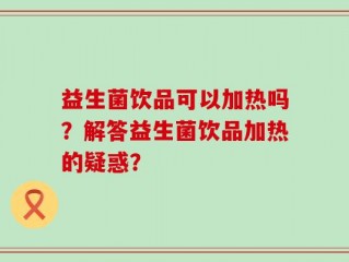 益生菌饮品可以加热吗？解答益生菌饮品加热的疑惑？