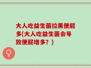 大人吃益生菌拉黑便屁多(大人吃益生菌会导致便屁增多？)