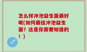 怎么样冲泡益生菌最好呢(如何最佳冲泡益生菌？这是你需要知道的！)