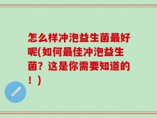 怎么样冲泡益生菌最好呢(如何最佳冲泡益生菌？这是你需要知道的！)
