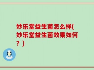 妙乐堂益生菌怎么样(妙乐堂益生菌效果如何？)