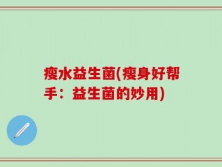 瘦水益生菌(瘦身好帮手：益生菌的妙用)