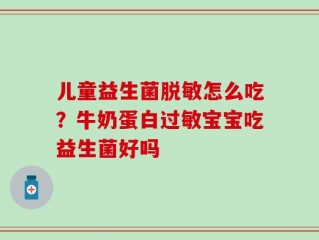 儿童益生菌脱敏怎么吃？牛奶蛋白过敏宝宝吃益生菌好吗