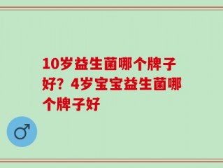 10岁益生菌哪个牌子好？4岁宝宝益生菌哪个牌子好