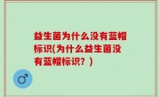 益生菌为什么没有蓝帽标识(为什么益生菌没有蓝帽标识？)