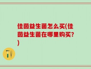 佳茵益生菌怎么买(佳茵益生菌在哪里购买？)